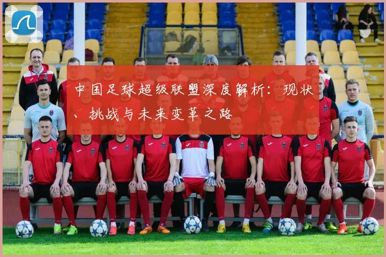 中国足球超级联盟深度解析：现状、挑战与未来变革之路