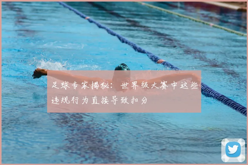 足球专家揭秘:世界级大赛中这些违规行为直接导致扣分
