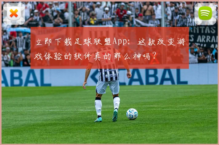立即下载足球联盟App：这款改变游戏体验的软件真的那么神吗？