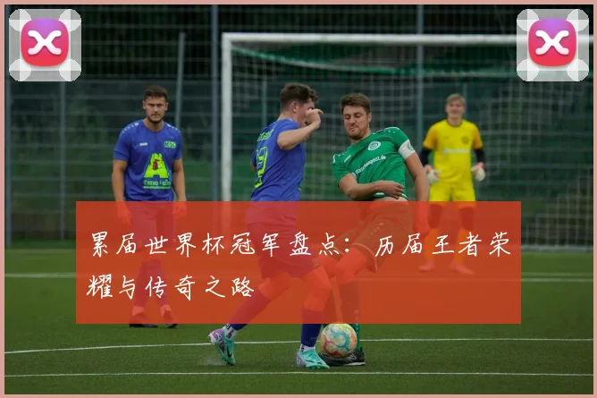 累届世界杯冠军盘点：历届王者荣耀与传奇之路