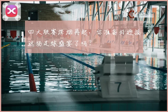 四大联赛烽烟再起,你准备好迎接这场足球盛宴了吗?