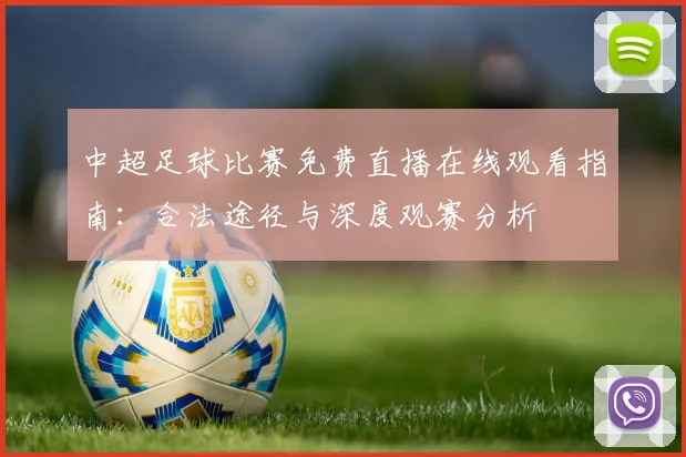 中超足球比赛免费直播在线观看指南:合法途径与深度观赛分析
