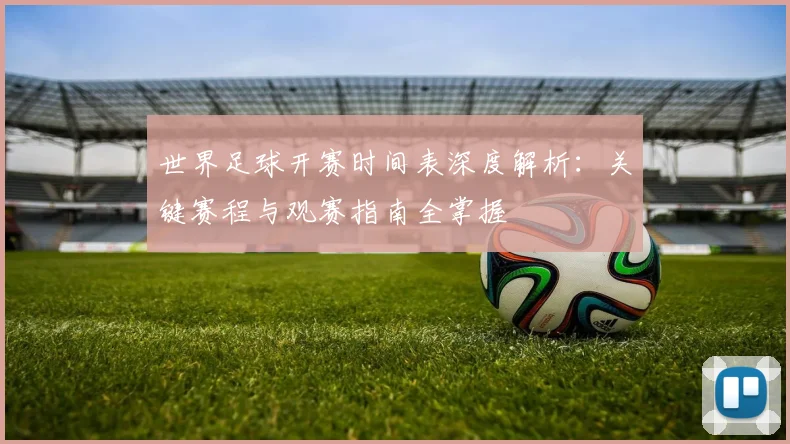 世界足球开赛时间表深度解析：关键赛程与观赛指南全掌握