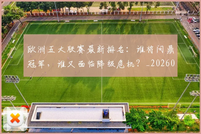 欧洲五大联赛最新排名：谁将问鼎冠军，谁又面临降级危机？_20260613172723