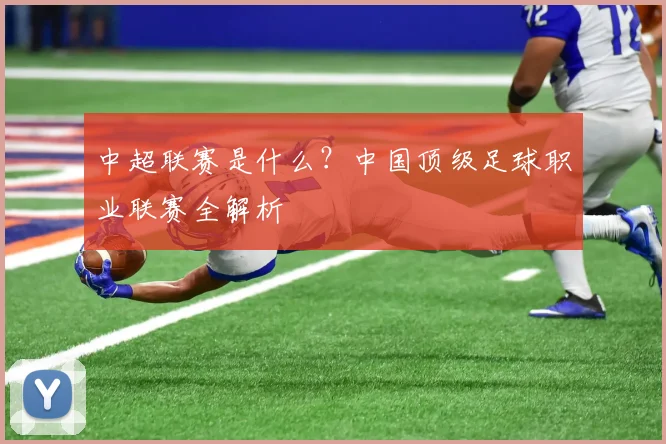 中超联赛是什么？中国顶级足球职业联赛全解析