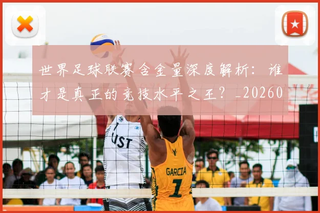 世界足球联赛含金量深度解析：谁才是真正的竞技水平之王？_20260609201551