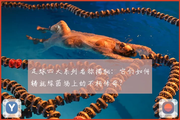 足球四大系列名称揭秘：它们如何铸就绿茵场上的不朽传奇？
