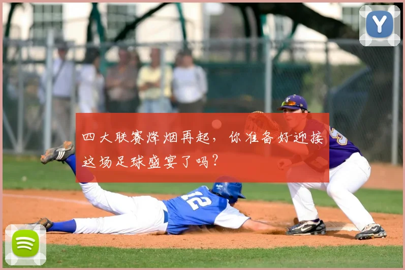 四大联赛烽烟再起,你准备好迎接这场足球盛宴了吗?