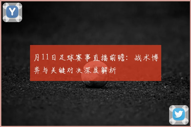 月11日足球赛事直播前瞻：战术博弈与关键对决深度解析