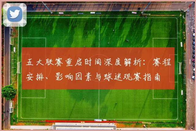 五大联赛重启时间深度解析：赛程安排、影响因素与球迷观赛指南