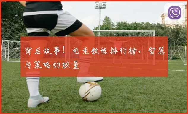 背后故事！电竞教练排行榜，智慧与策略的较量