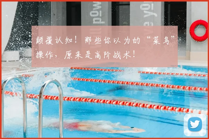 颠覆认知！那些你以为的“菜鸟”操作，原来是高阶战术！