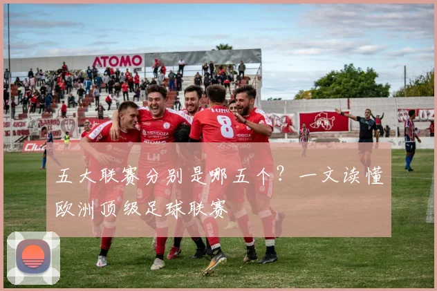 五大联赛分别是哪五个？一文读懂欧洲顶级足球联赛