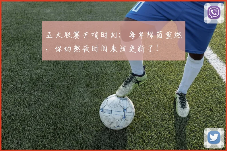 五大联赛开哨时刻：每年绿茵重燃，你的熬夜时间表该更新了！