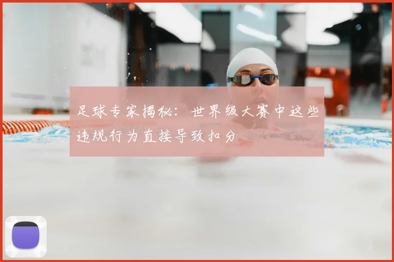 足球专家揭秘:世界级大赛中这些违规行为直接导致扣分
