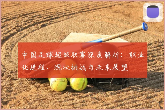 中国足球超级联赛深度解析：职业化进程、现状挑战与未来展望