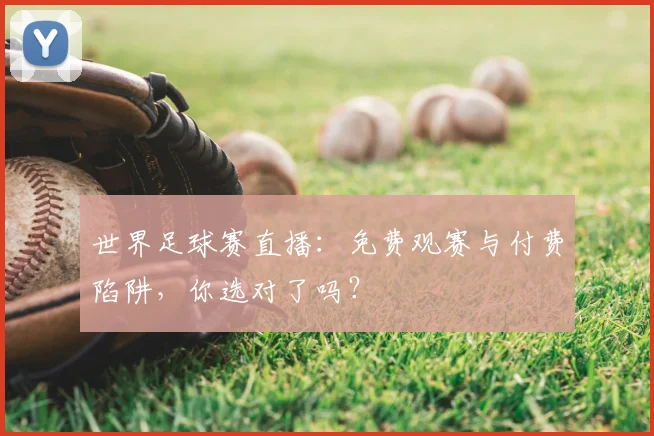 世界足球赛直播：免费观赛与付费陷阱，你选对了吗？