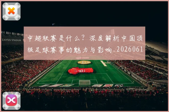 中超联赛是什么？深度解析中国顶级足球赛事的魅力与影响_20260611141610